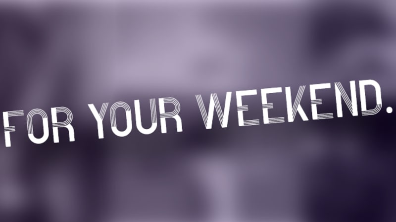 For Your Weekend…