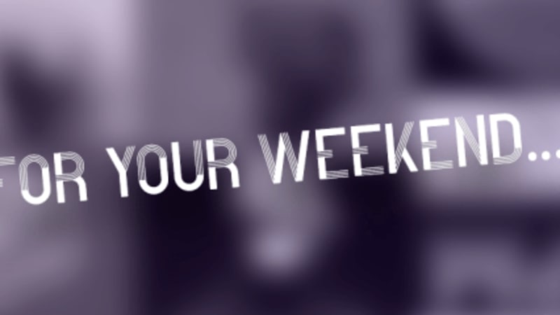 For Your Weekend…