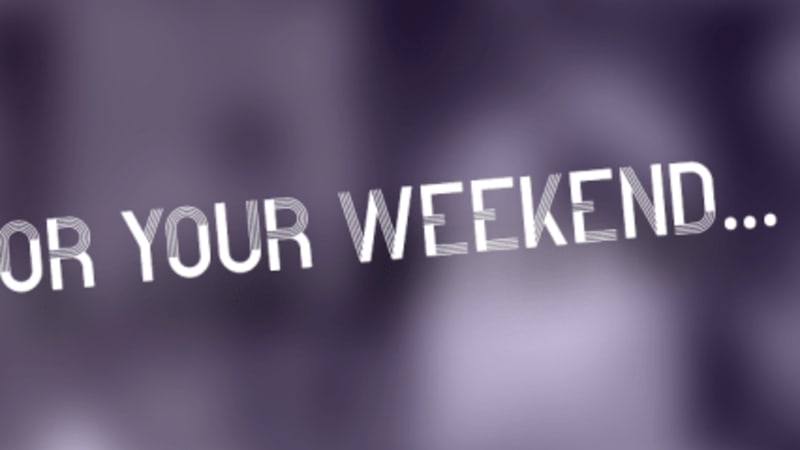 For Your Weekend…