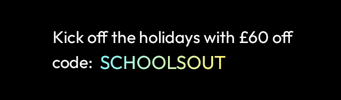 Kick off the holidays with £60 off - code SCHOOLSOUT