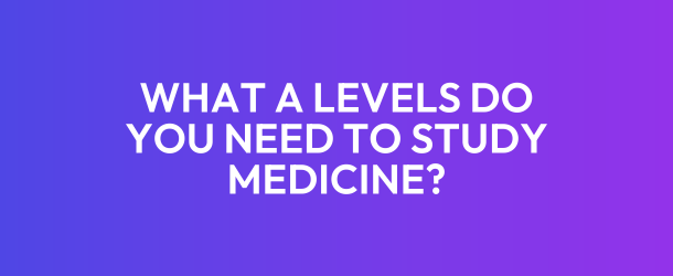 What A Levels do you need for medicine?