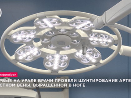 Впервые на Урале врачи провели шунтирование артерии участком вены, выращенной в ноге