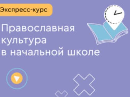 На образовательной платформе «Клевер Лаборатория» открыта запись на постоянно действующий экспресс-курс «Православная культура в начальной школе»