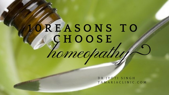 10 REASONS TO CHOOSE HOMOEOPATHY OVER ANY OTHER SYSTEM OF MEDICINE