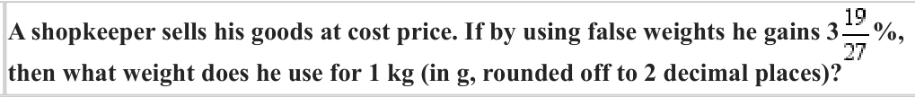 A shopkeeper sells his goods at cost price. If by using false weights he gains 3
%,
then what weight does he use for 1 kg (in g, rounded off to 2 decimal places)?