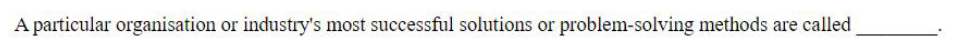A particular organisation or industry's most successful solutions or problem-solving methods are called ______.