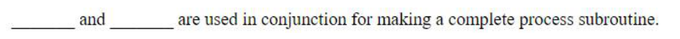 ______ and ______ are used in conjunction for making a complete process subroutine.