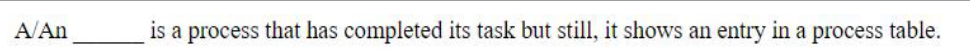 A/An ______ is a process that has completed its task but still, it shows an entry in a process table.