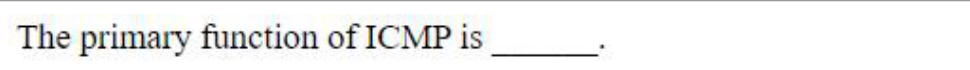 The primary function of ICMP is ______.