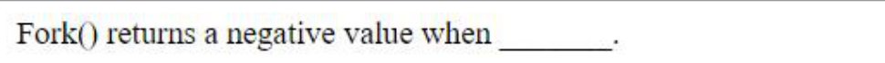 Fork() returns a negative value when ______.