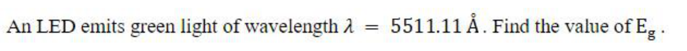 An LED emits green light of wavelength λ = 5511.11 Å. Find the value of Eg.
