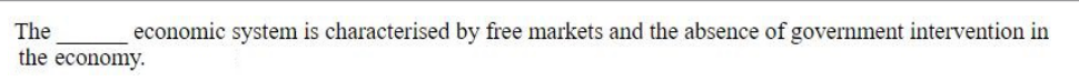 The ______ economic system is characterised by free markets and the absence of government intervention in the economy.
