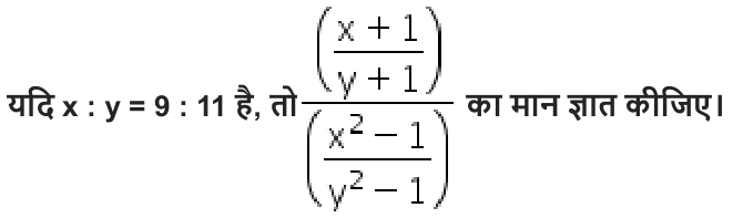 यदि x : y = 9 : 11 है , तो का मान ज्ञात कीजिए।