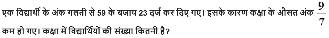 एक विद्यार्थी के अंक गलती से 59 के बजाय 23 दर्ज कर दिए गए। इसके कारण कक्षा के औसत अंक कम हो गए। कक्षा में विद्यार्थियों की संख्या कितनी है ?