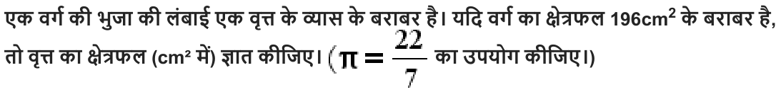 एक वर्ग की भुजा की लंबाई एक वृत्त के व्यास के बराबर है। यदि वर्ग का क्षेत्रफल 196cm 2 के बराबर है , तो वृत्त का क्षेत्रफल (cm² में ) ज्ञात कीजिए। का उपयोग कीजिए। )