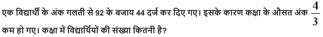 एक विद्यार्थी के अंक गलती से 92 के बजाय 44 दर्ज कर दिए गए। इसके कारण कक्षा के औसत अंक कम हो गए। कक्षा में विद्यार्थियों की संख्या कितनी है ?