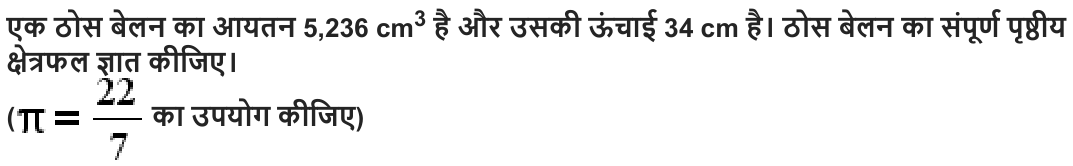 एक ठोस बेलन का आयतन 5,236 cm 3 है और उसकी ऊंचाई 34 cm है। ठोस बेलन का संपूर्ण पृष्ठीय क्षेत्रफल ज्ञात कीजिए।
( का उपयोग कीजिए )
