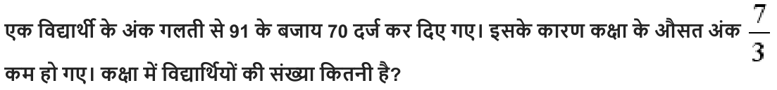 एक विद्यार्थी के अंक गलती से 91 के बजाय 70 दर्ज कर दिए गए। इसके कारण कक्षा के औसत अंक कम हो गए। कक्षा में विद्यार्थियों की संख्या कितनी है ?