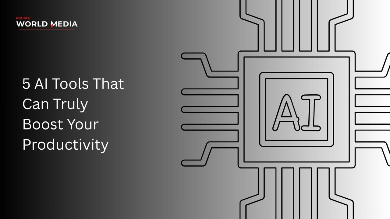 5 AI Tools That Can Truly Boost Your Productivity in a Fast-Moving World - Prime World Media Business Magazine