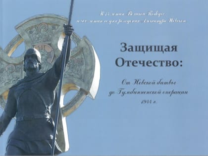Вышел в свет исторический очерк «Защищая Отечество: от Невской битвы до Гумбинненской операции 1944 года»