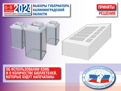 Облизбирком принял решения о количестве бюллетеней, которое будет изготовлено для голосования на выборах Губернатора Калининградской области и о об использовании на избирательных у