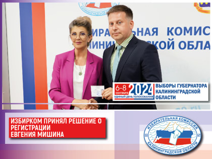 Избирательная комиссия Калининградской области приняла решение о регистрации Евгения Мишина кандидатом на выборах Губернатора региона