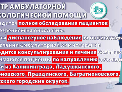 Центр амбулаторной онкологической помощи на базе ЦГКБ (Калининград, ул. Летняя, 3б) оказывает первичную специализированную медико-санитарную помощь в амбулаторных условиях и в усло