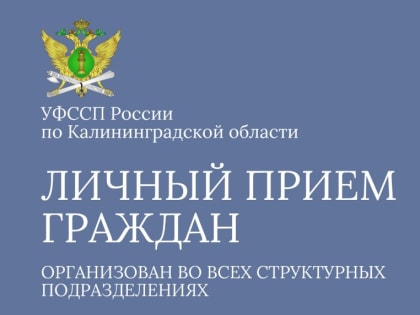 УФССП России по Калининградской области напоминает, как и когда можно прийти на личный прием к судебному приставу