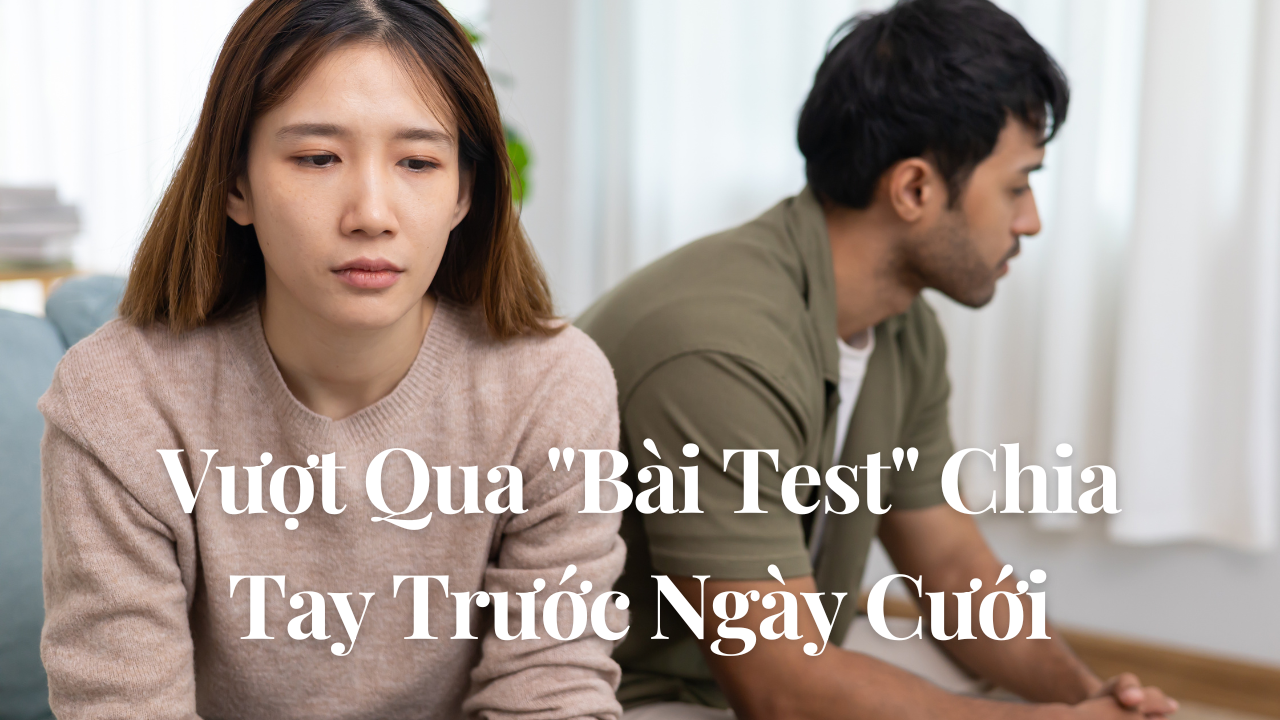 Vượt Qua "Bài Test" Chia Tay Trước Ngày Cưới: Bí Kíp Để Vợ Chồng Không Nhìn Mặt Nhau Mà Quạu