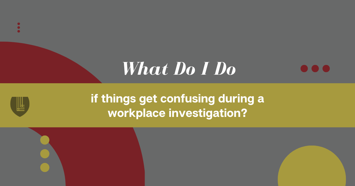 142 What do I do if things get confusing during a workplace investigation