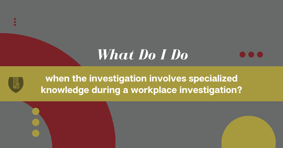 146 What do I do when the investigation involves specialized knowledge during a workplace investigation