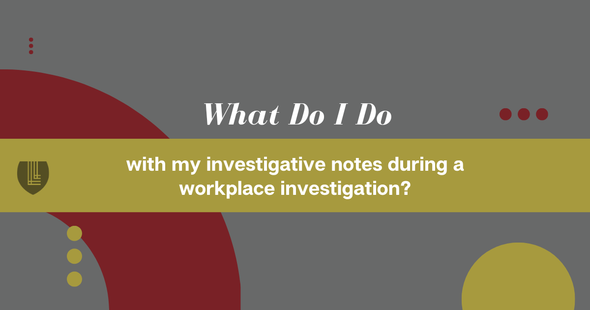 159 What do I do with my investigative notes during a workplace investigation
