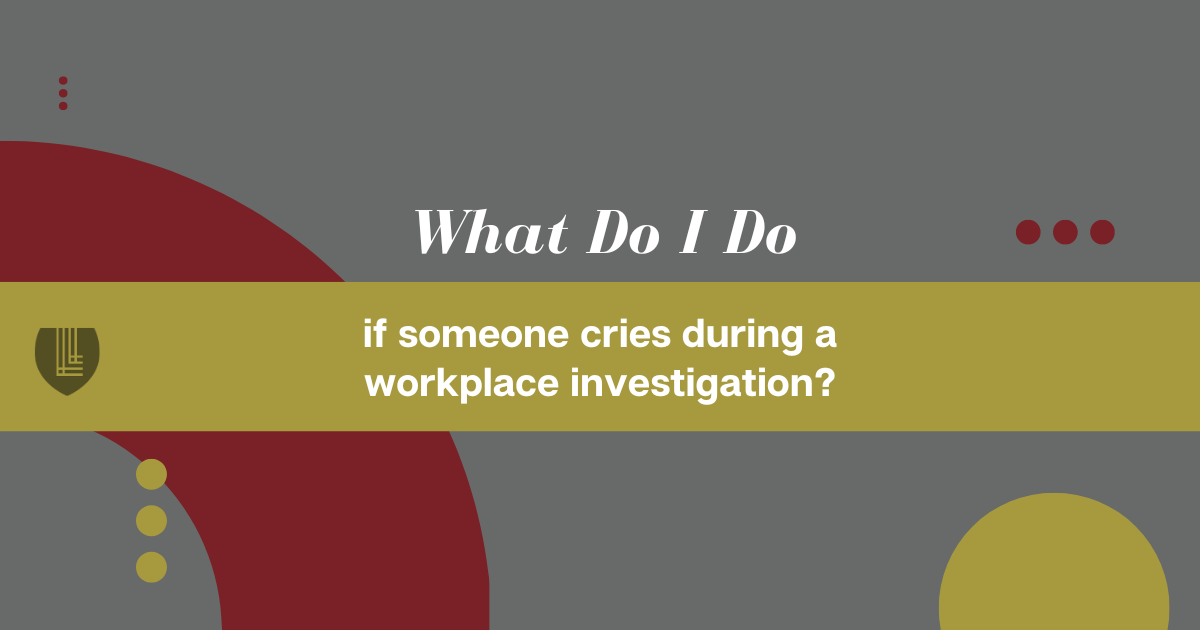163 What do I do if someone cries during a workplace investigation