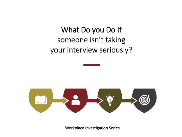 98 What do I do if an interviewee is not taking the investigation seriously during a workplace investigation?