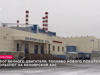 Аналог вечного двигателя: топливо нового поколения используют на Белоярской АЭС