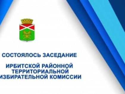 Состоялось первое заседание Ирбитской районной территориальной избирательной комиссии
