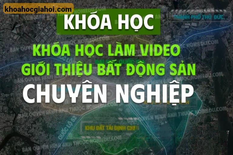 Khóa Học Làm Video Giới Thiệu Bất Động Sản Cùng Thiên Minh Creator