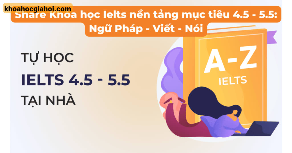 Khóa Học IELTS Nền Tảng Mục Tiêu 4.5 - 5.5: Ngữ Pháp - Viết - Nói