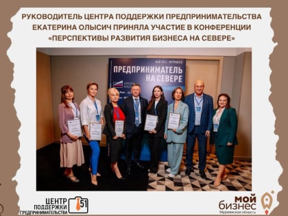 24 мая руководитель Центра поддержки предпринимательства Мурманской области Екатерина Олысич приняла участие в Конференции предпринимателей «Перспективы развития бизнеса на севере»