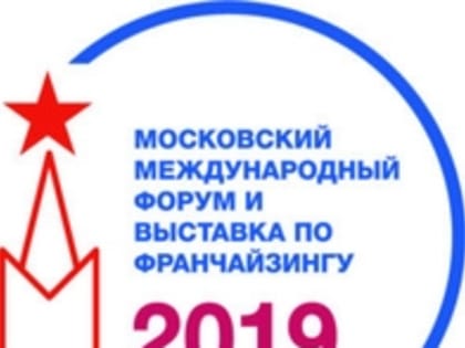 О Московском международном форуме по франчайзингу и выставке "Moscow Franchise Expo - 2019"