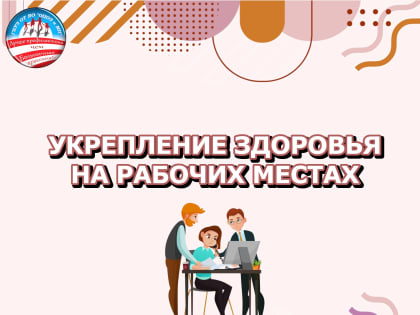 УКРЕПЛЕНИЕ ЗДОРОВЬЯ НА РАБОЧИХ МЕСТАХ