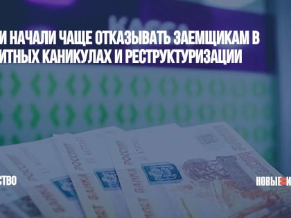 Банки начали чаще отказывать заемщикам в кредитных каникулах и реструктуризации