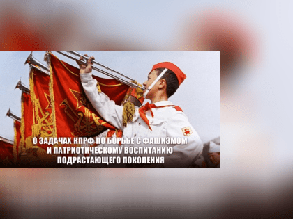 О задачах КПРФ по борьбе с фашизмом и патриотическому воспитанию подрастающего поколения. Доклад Председателя ЦК КПРФ Г.А. Зюганова на VI (майском) совместном пленуме ЦК и ЦКРК пар