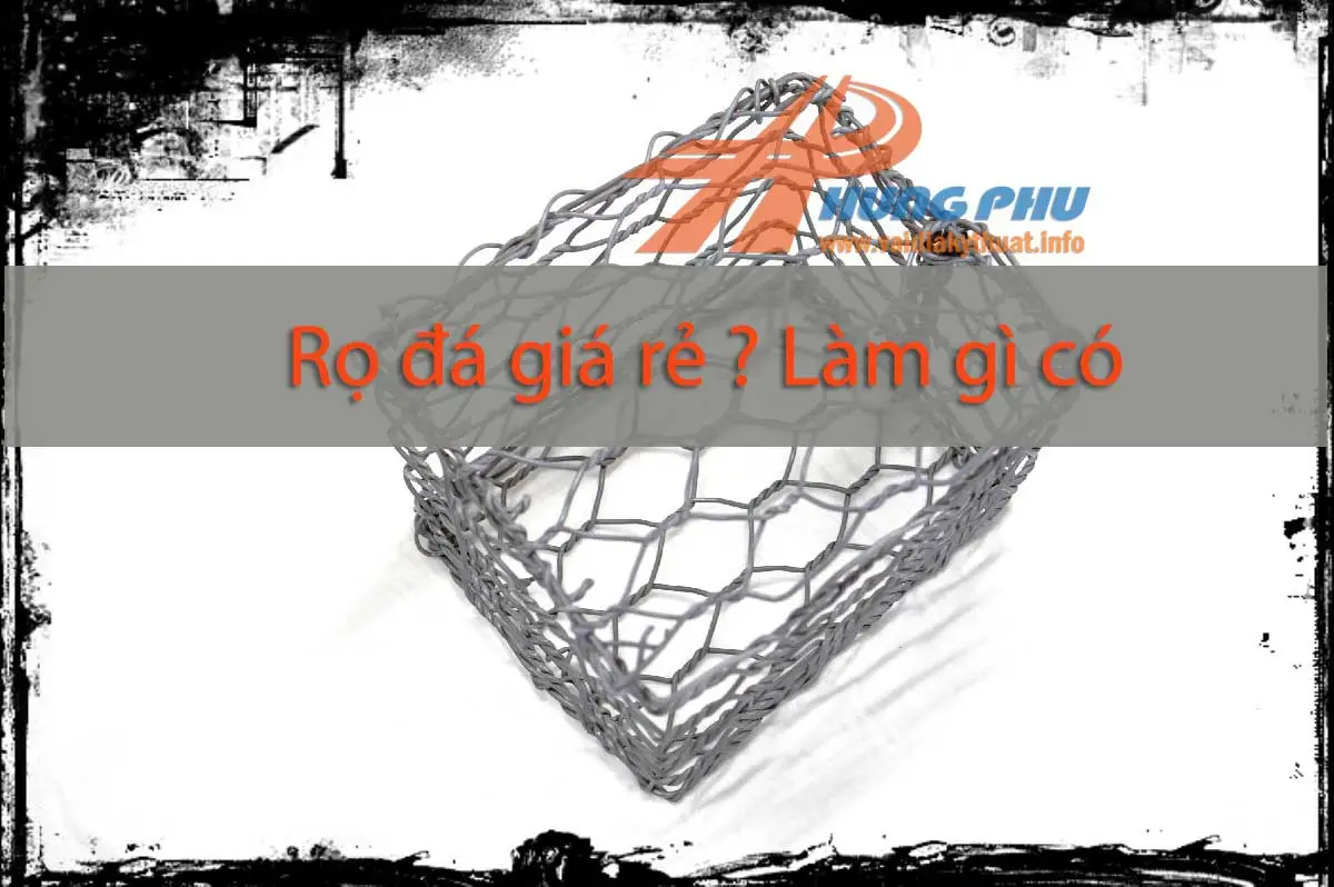Rọ đá giá rẻ - Không hẳn cứ giá rẻ là có chất lượng thấp, và còn những vấn đề khác nữa