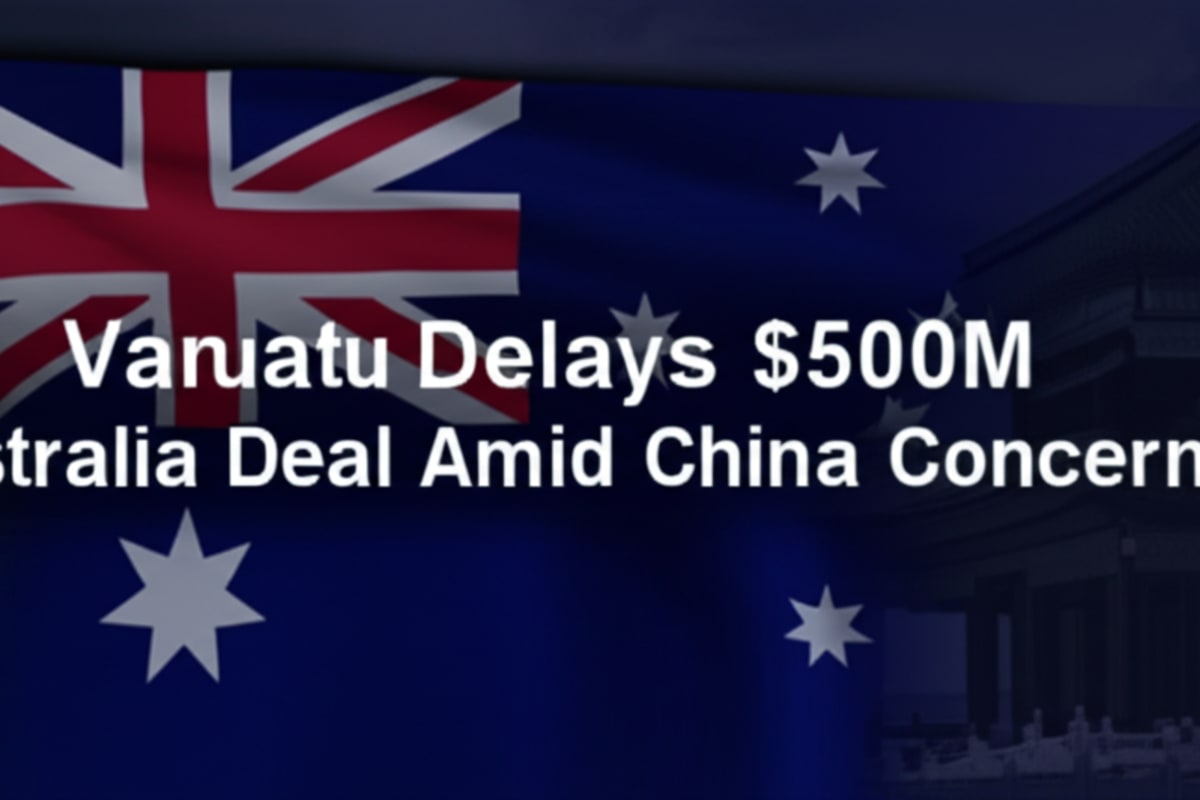 Vanuatu Delays $500M Australia Deal Amid China Concerns
