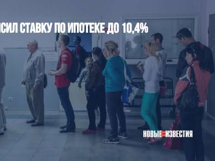 Сбербанк повысил ставку по ипотеке до 10,4%