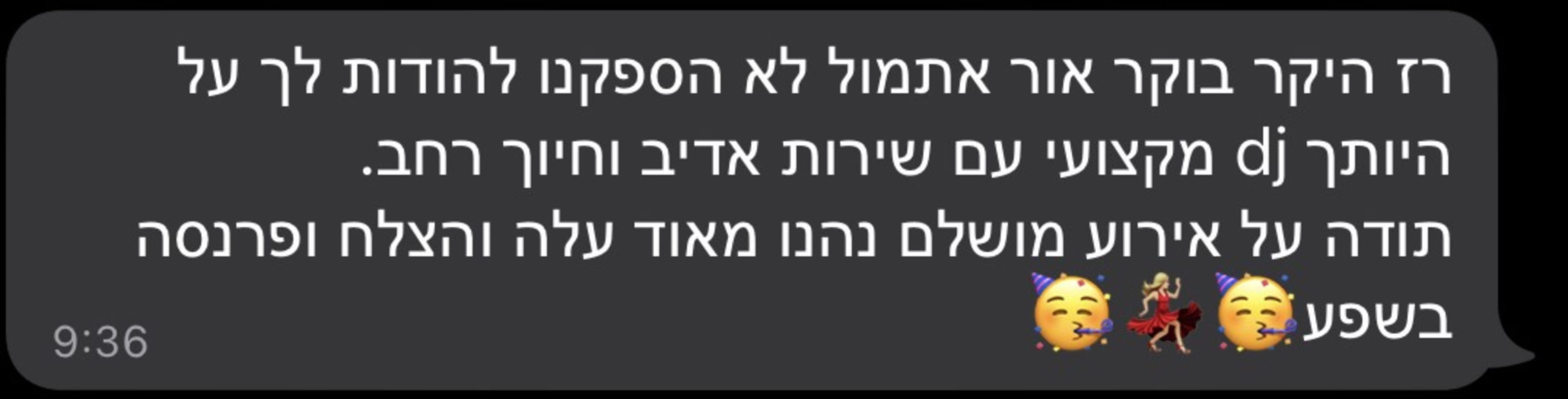 רז היקר בוקר אור אתמול לא הספקנו להודות לך על היותך dj מקצועי עם שירות אדיב וחיוך רחב. תודה על אירוע מושלם נהנו מאוד עלה והצלח ופרנסה בשפע