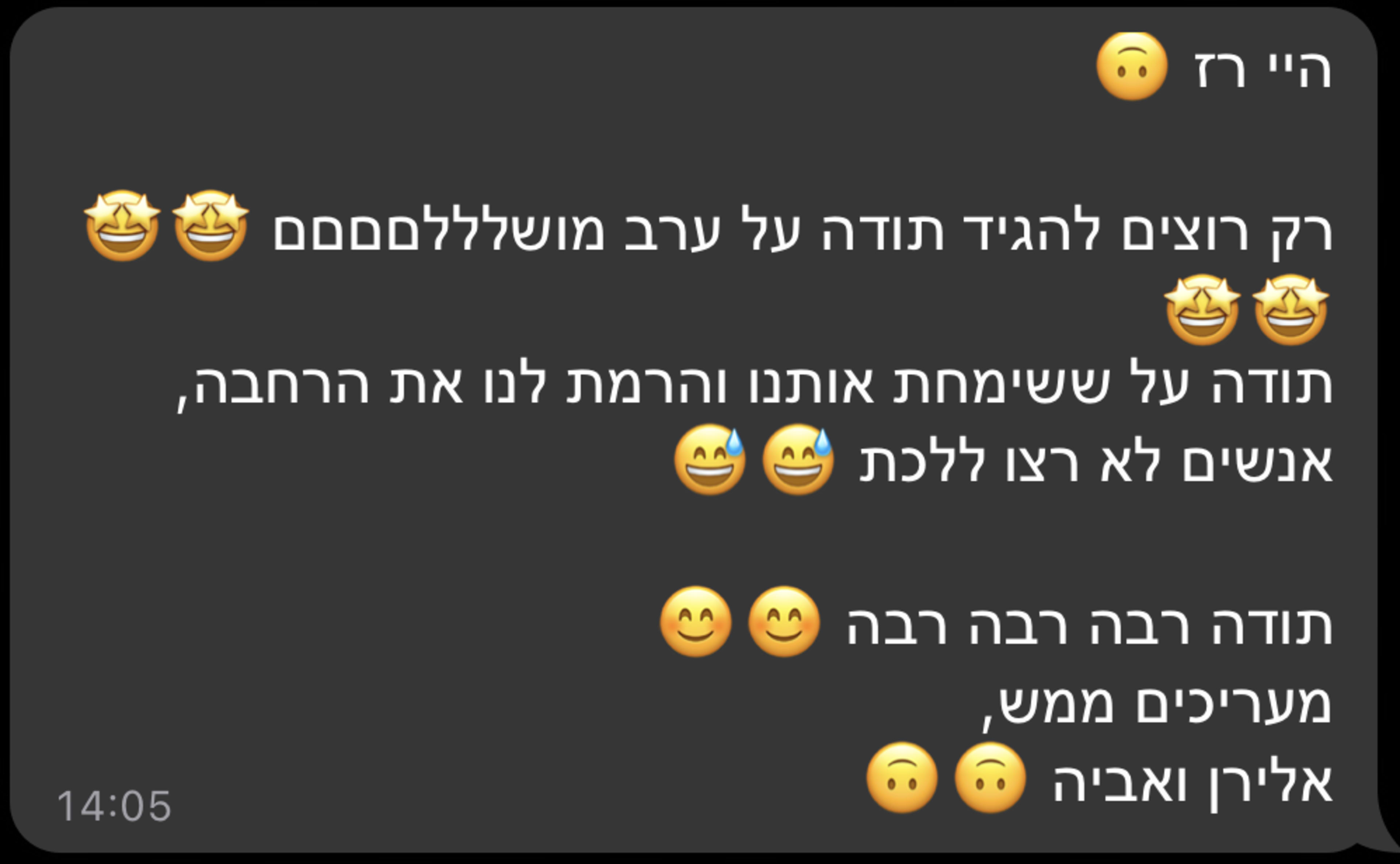 היי רז רק רוצים להגיד תודה על ערב מושלללםםםם תודה על ששימחת אותנו והרמת לנו את הרחבה, אנשים לא רצו ללכת תודה רבה רבה רבה מעריכים ממש, אלירן ואביה