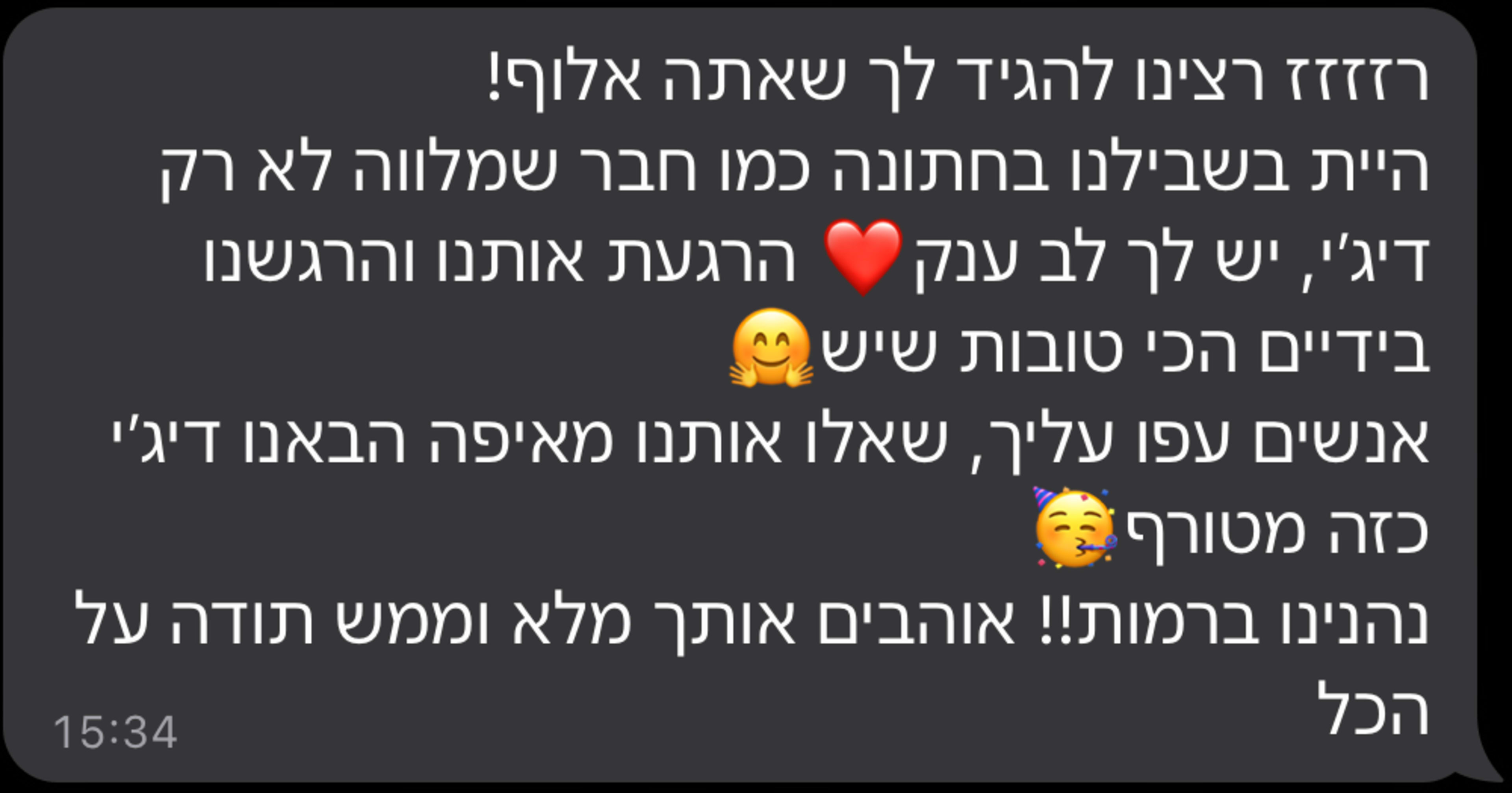 רזזזז רצינו להגיד לך שאתה אלוף! היית בשבילנו בחתונה כמו חבר שמלווה לא רק דיג'יי, יש לך לב ענק הרגעת אותנו והרגשנו בידיים הכי טובות שיש אנשים עפו עליך, שאלו אותנו מאיפה הבאנו דיג'יי כזה מטורף נהנינו ברמות!! אוהבים אותך מלא וממש תודה על הכל