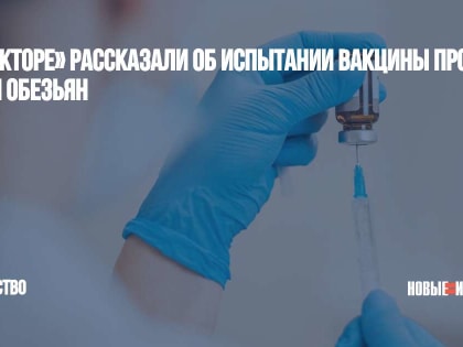 В «Векторе» рассказали об испытании вакцины против оспы обезьян